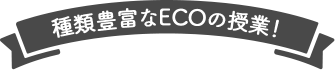 種類豊富なECOの授業！