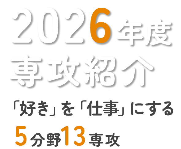 2025年度専攻紹介　「好き」を「仕事」にする4ワールド12専攻