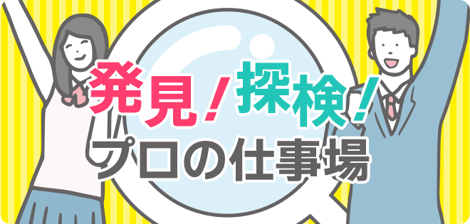 発見！探検！プロの仕事場